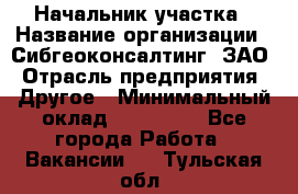 Начальник участка › Название организации ­ Сибгеоконсалтинг, ЗАО › Отрасль предприятия ­ Другое › Минимальный оклад ­ 101 400 - Все города Работа » Вакансии   . Тульская обл.